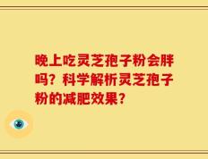 晚上吃灵芝孢子粉会胖吗？科学解析灵芝孢子粉的减肥效果？