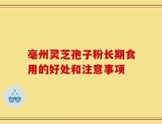 亳州灵芝孢子粉长期食用的好处和注意事项