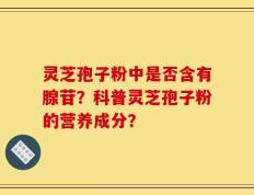 灵芝孢子粉中是否含有腺苷？科普灵芝孢子粉的营养成分？