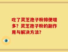 吃了灵芝孢子粉排便增多？灵芝孢子粉的副作用与解决方法？