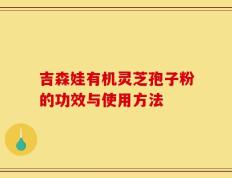 吉森娃有机灵芝孢子粉的功效与使用方法