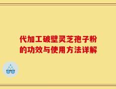 代加工破壁灵芝孢子粉的功效与使用方法详解