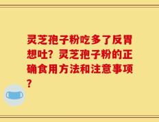 灵芝孢子粉吃多了反胃想吐？灵芝孢子粉的正确食用方法和注意事项？