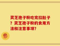 灵芝孢子粉吃完拉肚子？灵芝孢子粉的食用方法和注意事项？