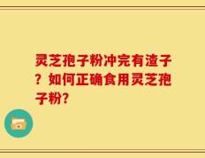 灵芝孢子粉冲完有渣子？如何正确食用灵芝孢子粉？