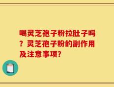 喝灵芝孢子粉拉肚子吗？灵芝孢子粉的副作用及注意事项？