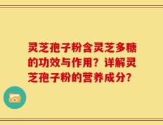 灵芝孢子粉含灵芝多糖的功效与作用？详解灵芝孢子粉的营养成分？