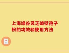 上海绿谷灵芝破壁孢子粉的功效和使用方法
