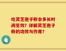 吃灵芝孢子粉会多长时间见效？详解灵芝孢子粉的功效与作用？