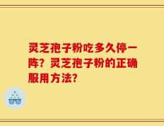 灵芝孢子粉吃多久停一阵？灵芝孢子粉的正确服用方法？