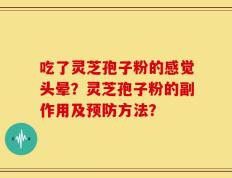 吃了灵芝孢子粉的感觉头晕？灵芝孢子粉的副作用及预防方法？