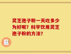 灵芝孢子粉一天吃多少为好呢？科学饮用灵芝孢子粉的方法？