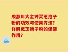 成都川大金钟灵芝孢子粉的功效与使用方法？详解灵芝孢子粉的保健作用？