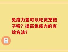 免疫力差可以吃灵芝孢子粉？提高免疫力的有效方法？