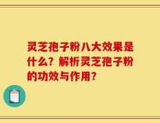 灵芝孢子粉八大效果是什么？解析灵芝孢子粉的功效与作用？
