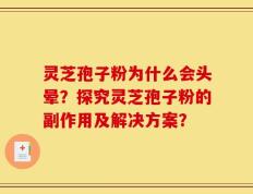 灵芝孢子粉为什么会头晕？探究灵芝孢子粉的副作用及解决方案？