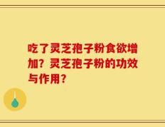 吃了灵芝孢子粉食欲增加？灵芝孢子粉的功效与作用？