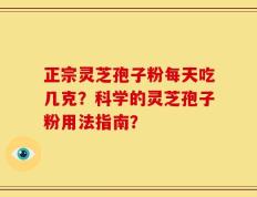 正宗灵芝孢子粉每天吃几克？科学的灵芝孢子粉用法指南？