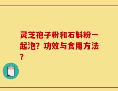 灵芝孢子粉和石斛粉一起泡？功效与食用方法？