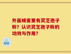 外面蜂蜜里有灵芝孢子粉？认识灵芝孢子粉的功效与作用？