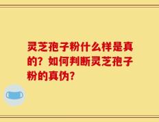 灵芝孢子粉什么样是真的？如何判断灵芝孢子粉的真伪？