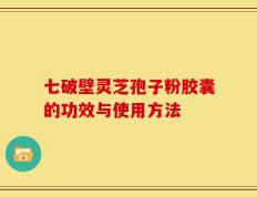七破壁灵芝孢子粉胶囊的功效与使用方法
