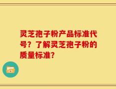 灵芝孢子粉产品标准代号？了解灵芝孢子粉的质量标准？