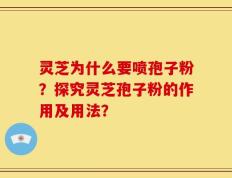 灵芝为什么要喷孢子粉？探究灵芝孢子粉的作用及用法？