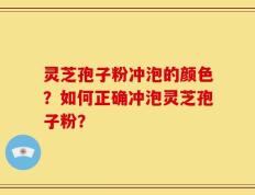 灵芝孢子粉冲泡的颜色？如何正确冲泡灵芝孢子粉？