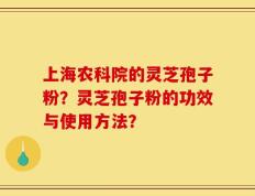 上海农科院的灵芝孢子粉？灵芝孢子粉的功效与使用方法？