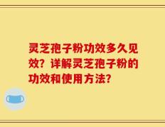 灵芝孢子粉功效多久见效？详解灵芝孢子粉的功效和使用方法？