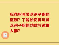 松花粉与灵芝孢子粉的区别？了解松花粉与灵芝孢子粉的功效与适用人群？