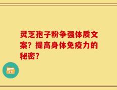 灵芝孢子粉争强体质文案？提高身体免疫力的秘密？