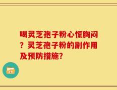 喝灵芝孢子粉心慌胸闷？灵芝孢子粉的副作用及预防措施？