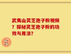 武夷山灵芝孢子粉视频？探秘灵芝孢子粉的功效与用法？