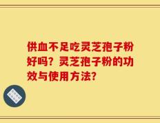 供血不足吃灵芝孢子粉好吗？灵芝孢子粉的功效与使用方法？