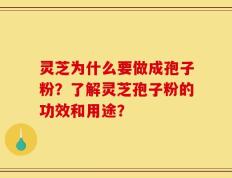 灵芝为什么要做成孢子粉？了解灵芝孢子粉的功效和用途？