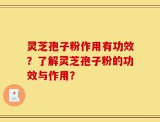 灵芝孢子粉作用有功效？了解灵芝孢子粉的功效与作用？