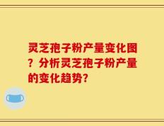 灵芝孢子粉产量变化图？分析灵芝孢子粉产量的变化趋势？