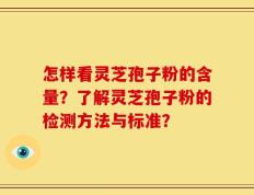 怎样看灵芝孢子粉的含量？了解灵芝孢子粉的检测方法与标准？