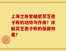 上海之身堂破壁灵芝孢子粉的功效与作用？详解灵芝孢子粉的保健效果？