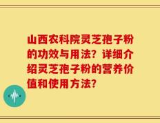 山西农科院灵芝孢子粉的功效与用法？详细介绍灵芝孢子粉的营养价值和使用方法？