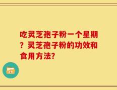 吃灵芝孢子粉一个星期？灵芝孢子粉的功效和食用方法？