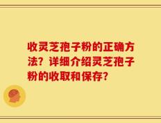 收灵芝孢子粉的正确方法？详细介绍灵芝孢子粉的收取和保存？