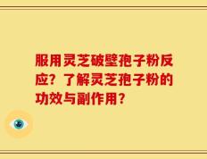 服用灵芝破壁孢子粉反应？了解灵芝孢子粉的功效与副作用？
