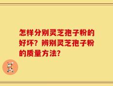 怎样分别灵芝孢子粉的好坏？辨别灵芝孢子粉的质量方法？