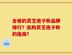 合格的灵芝孢子粉品牌排行？选购灵芝孢子粉的指南？
