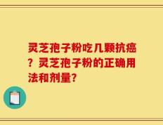 灵芝孢子粉吃几颗抗癌？灵芝孢子粉的正确用法和剂量？