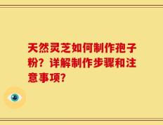 天然灵芝如何制作孢子粉？详解制作步骤和注意事项？