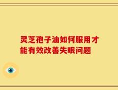 灵芝孢子油如何服用才能有效改善失眠问题